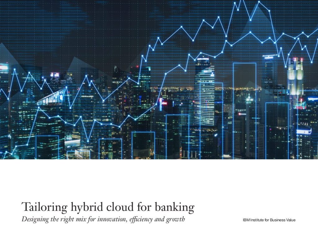 Tailoring Hybrid Cloud for Banking – Designing The Right Mix For Innovation, Efficiency And Growth